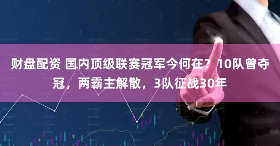 财盘配资 国内顶级联赛冠军今何在？10队曾夺冠，两霸主解散，3队征战30年