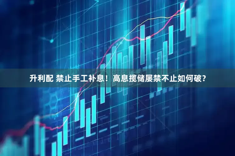 升利配 禁止手工补息！高息揽储屡禁不止如何破？
