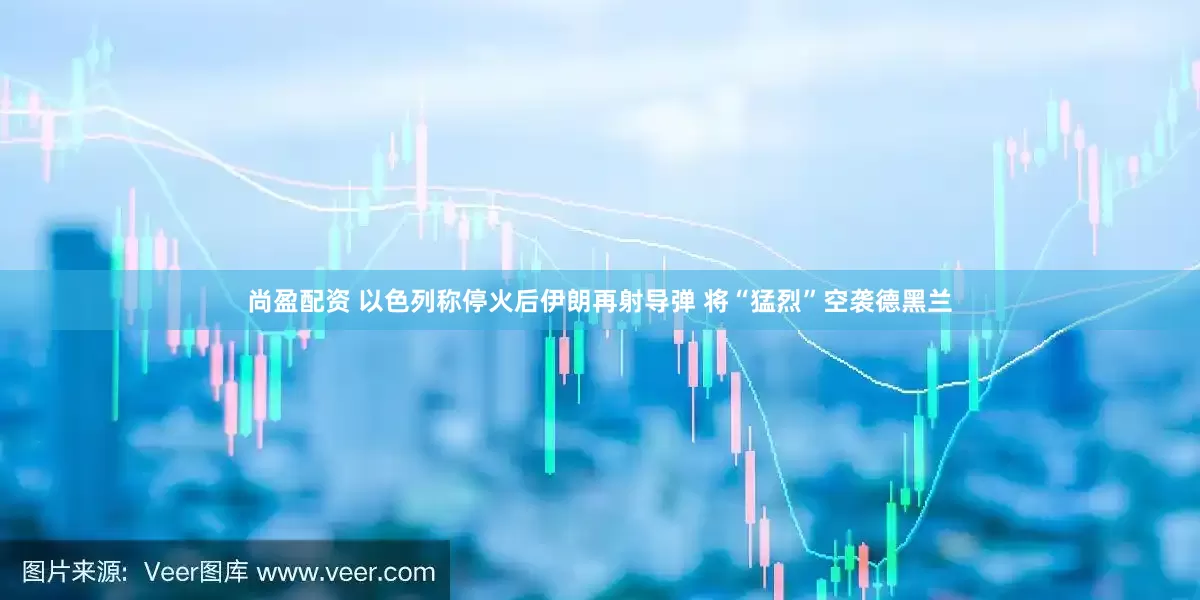 尚盈配资 以色列称停火后伊朗再射导弹 将“猛烈”空袭德黑兰