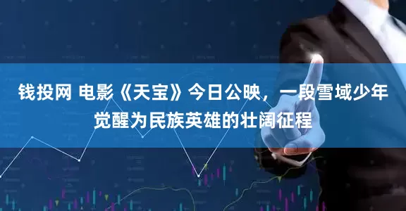钱投网 电影《天宝》今日公映，一段雪域少年觉醒为民族英雄的壮阔征程