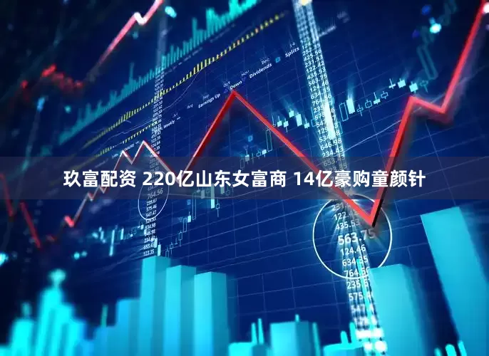 玖富配资 220亿山东女富商 14亿豪购童颜针