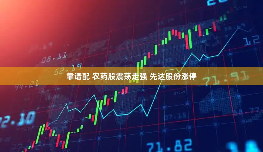 靠谱配 农药股震荡走强 先达股份涨停