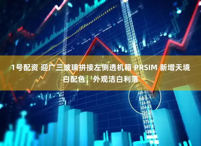 1号配资 迎广三玻璃拼接左侧透机箱 PRSIM 新增天境白配色，外观洁白利落