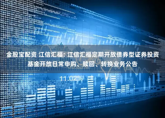 金股宝配资 江信汇福: 江信汇福定期开放债券型证券投资基金开放日常申购、赎回、转换业务公告