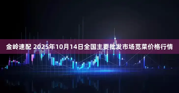 金岭速配 2025年10月14日全国主要批发市场苋菜价格行情