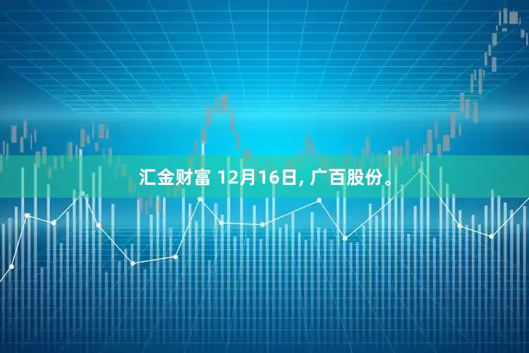 汇金财富 12月16日, 广百股份。