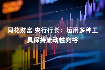 同花财富 央行行长：运用多种工具保持流动性充裕