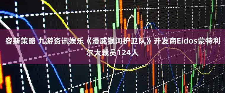 容新策略 九游资讯娱乐《漫威银河护卫队》开发商Eidos蒙特利尔大裁员124人
